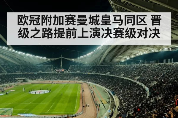 欧冠附加赛曼城皇马同区 晋级之路提前上演决赛级对决