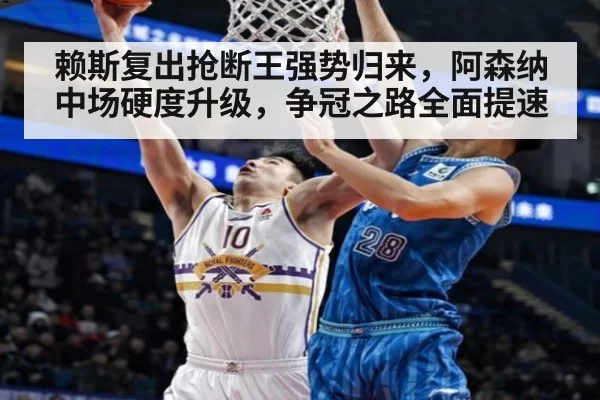 赖斯复出抢断王强势归来,阿森纳中场硬度升级,争冠之路全面提速