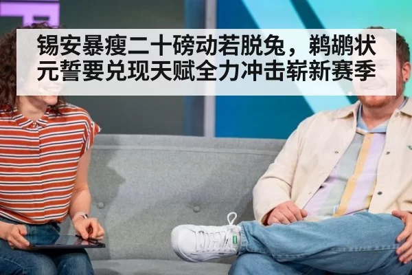 锡安暴瘦二十磅动若脱兔,鹈鹕状元誓要兑现天赋全力冲击崭新赛季