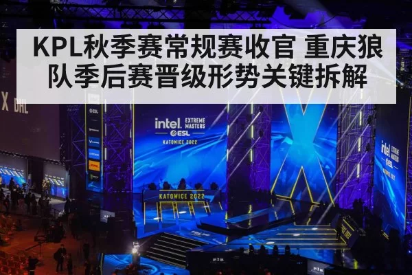 KPL秋季赛常规赛收官 重庆狼队季后赛晋级形势关键拆解