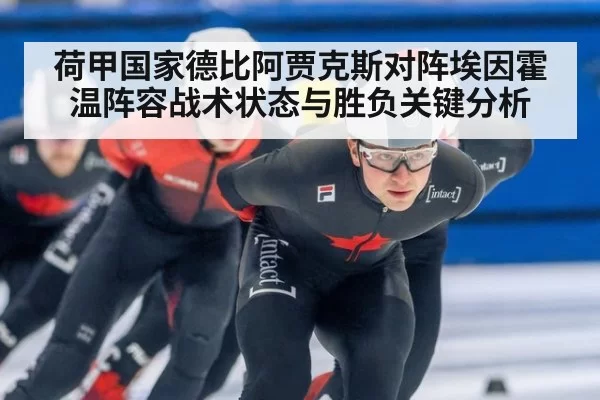 荷甲国家德比阿贾克斯对阵埃因霍温阵容战术状态与胜负关键分析